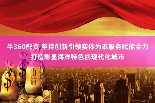 牛360配资 坚持创新引领实体为本服务赋能全力打造彰显海洋特色的现代化城市