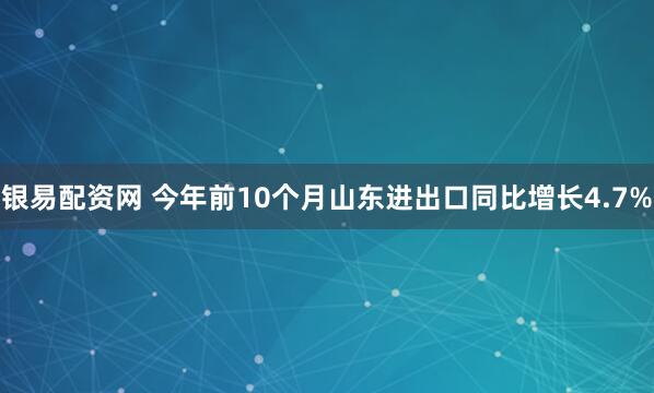 银易配资网 今年前10个月山东进出口同比增长4.7%