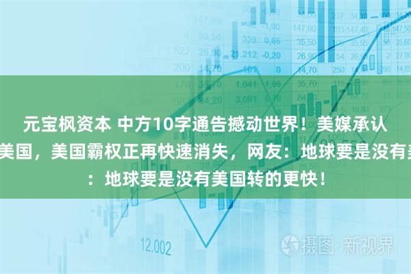 元宝枫资本 中方10字通告撼动世界！美媒承认中国开始超越美国，美国霸权正再快速消失，网友：地球要是没有美国转的更快！