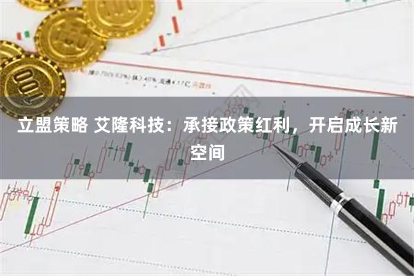 立盟策略 艾隆科技：承接政策红利，开启成长新空间