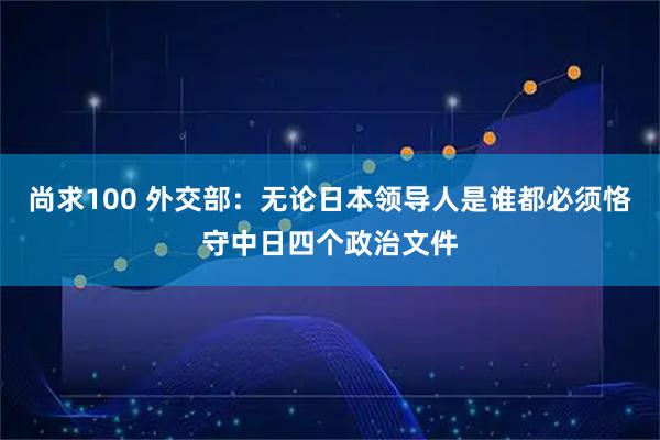 尚求100 外交部：无论日本领导人是谁都必须恪守中日四个政治文件