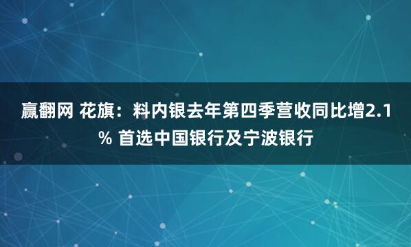 赢翻网 花旗：料内银去年第四季营收同比增2.1% 首选中国银行及宁波银行