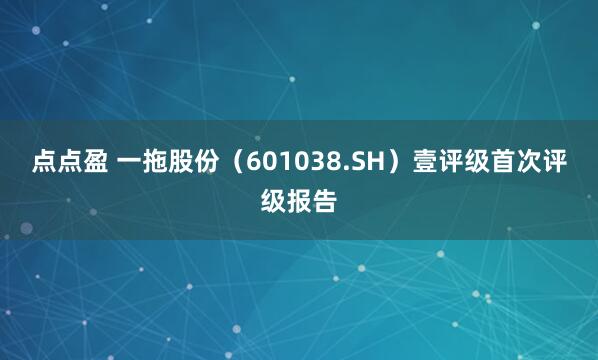 点点盈 一拖股份（601038.SH）壹评级首次评级报告