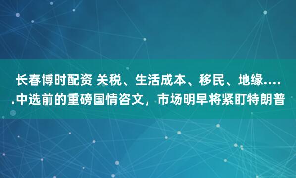长春博时配资 关税、生活成本、移民、地缘.....中选前的重磅国情咨文，市场明早将紧盯特朗普