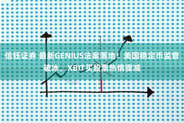 信钰证券 最新GENIUS法案落地！美国稳定币监管破冰，XBIT买股票热情骤减